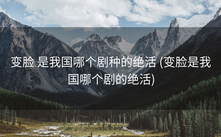 变脸 是我国哪个剧种的绝活 (变脸是我国哪个剧的绝活)