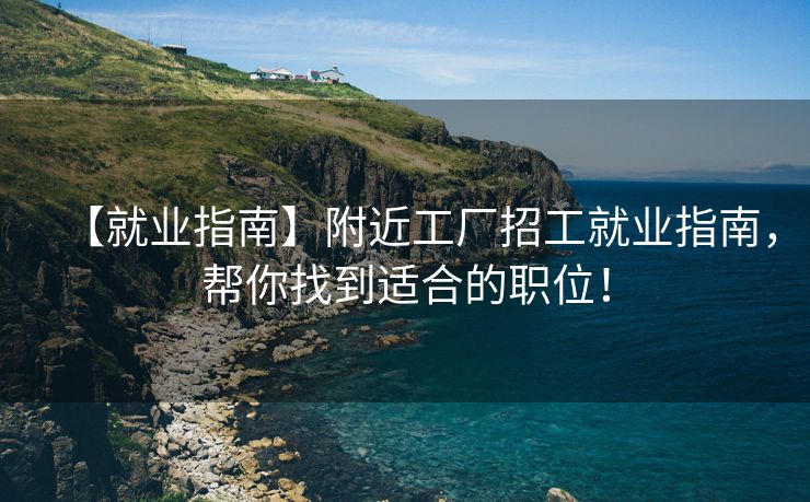 【就业指南】附近工厂招工就业指南，帮你找到适合的职位！