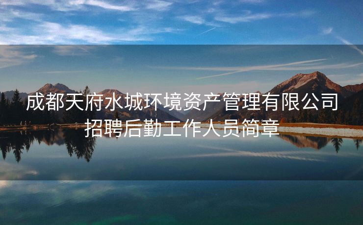 成都天府水城环境资产管理有限公司招聘后勤工作人员简章