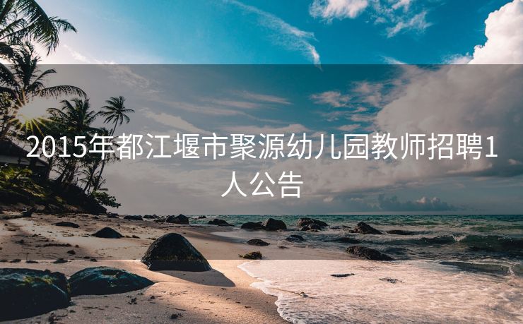 2015年都江堰市聚源幼儿园教师招聘1人公告
