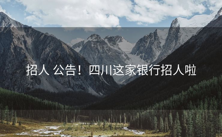 招人 公告！四川这家银行招人啦