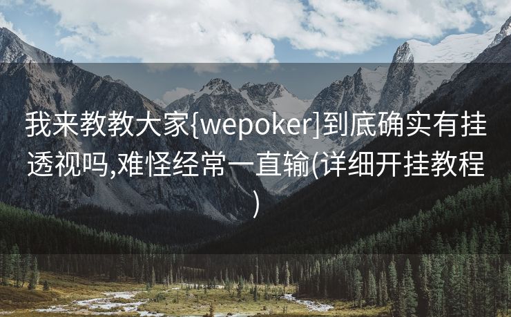 我来教教大家{wepoker]到底确实有挂透视吗,难怪经常一直输(详细开挂教程)