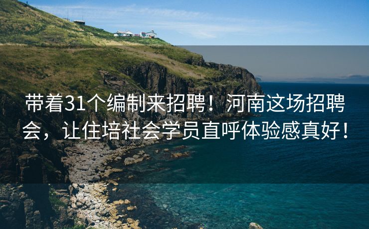 带着31个编制来招聘！河南这场招聘会，让住培社会学员直呼体验感真好！