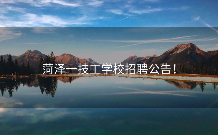 菏泽一技工学校招聘公告！