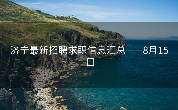济宁最新招聘求职信息汇总——8月15日
