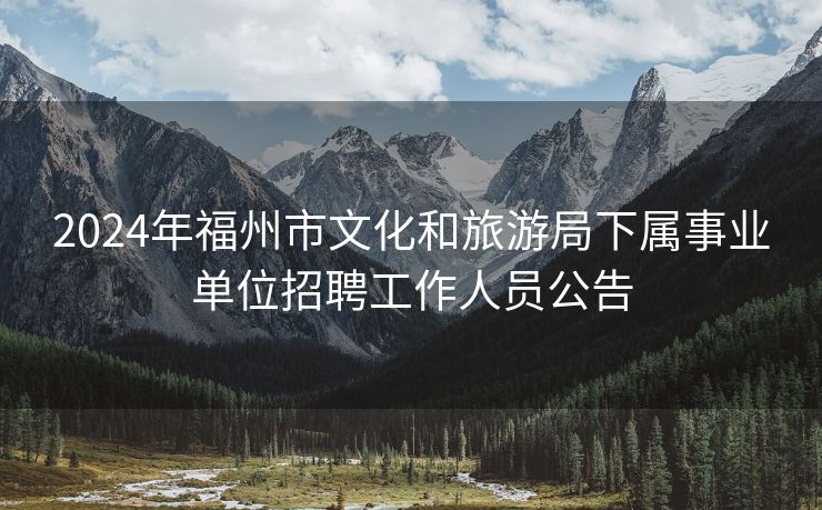 2024年福州市文化和旅游局下属事业单位招聘工作人员公告