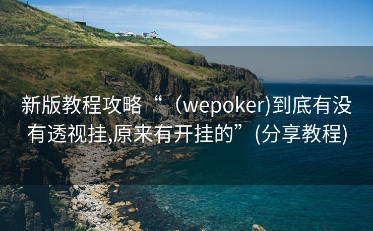 新版教程攻略“（wepoker)到底有没有透视挂,原来有开挂的”(分享教程)