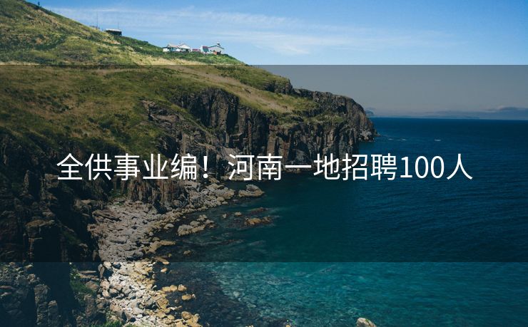 全供事业编！河南一地招聘100人