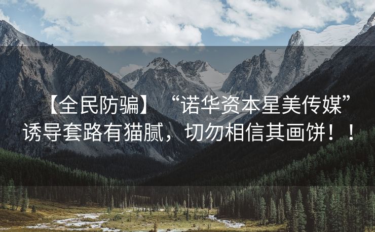 【全民防骗】“诺华资本星美传媒”诱导套路有猫腻，切勿相信其画饼！！