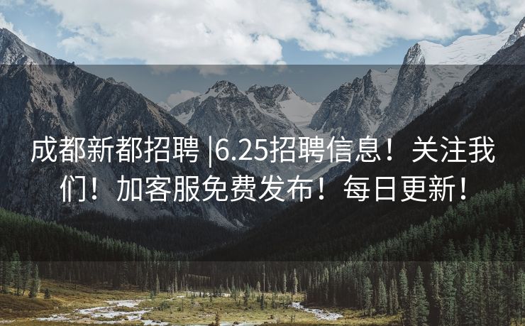 成都新都招聘 |6.25招聘信息！关注我们！加客服免费发布！每日更新！