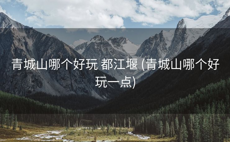 青城山哪个好玩 都江堰 (青城山哪个好玩一点)