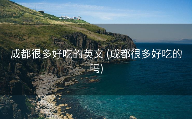 成都很多好吃的英文 (成都很多好吃的吗)