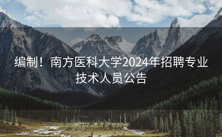 编制！南方医科大学2024年招聘专业技术人员公告