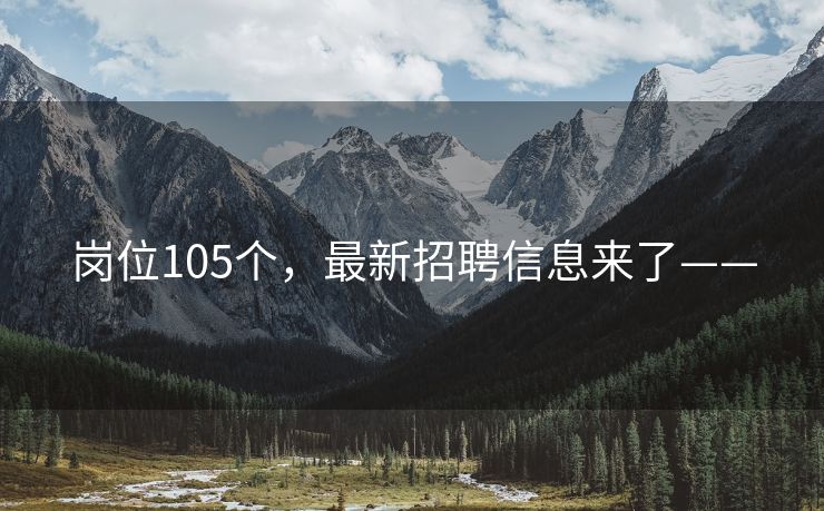 岗位105个，最新招聘信息来了——