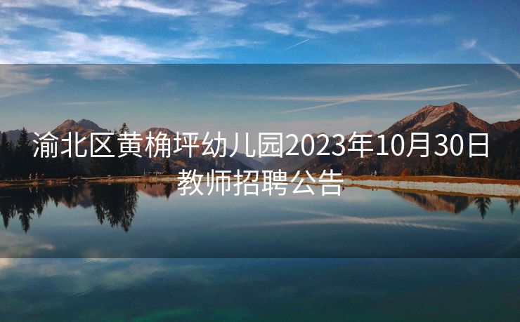 渝北区黄桷坪幼儿园2023年10月30日教师招聘公告