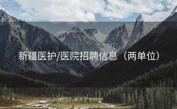 新疆医护/医院招聘信息（两单位）