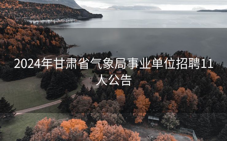 2024年甘肃省气象局事业单位招聘11人公告