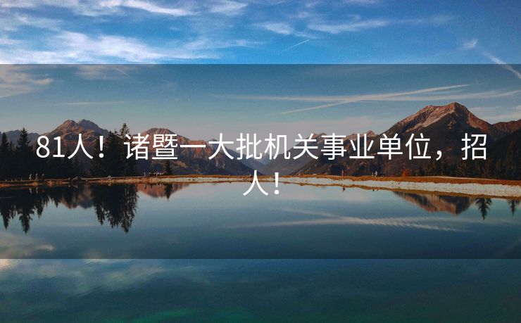 81人！诸暨一大批机关事业单位，招人！