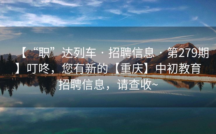【“职”达列车 · 招聘信息 · 第279期】叮咚，您有新的【重庆】中初教育招聘信息，请查收~