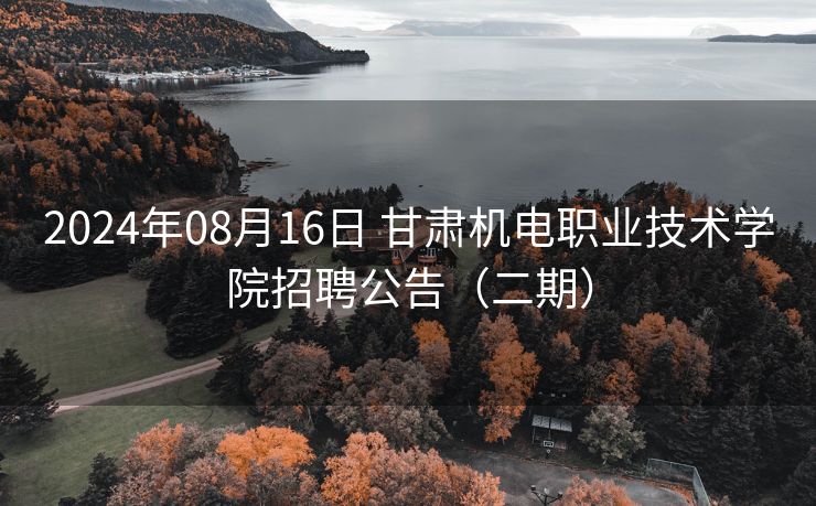 2024年08月16日 甘肃机电职业技术学院招聘公告（二期）