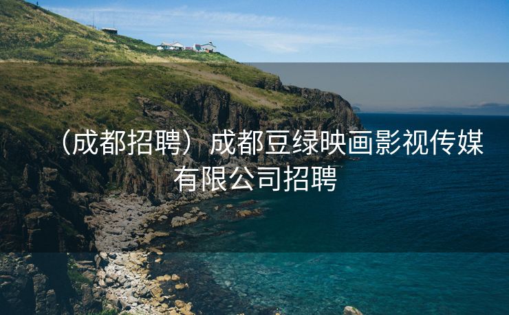 （成都招聘）成都豆绿映画影视传媒有限公司招聘