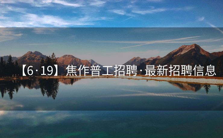 【6·19】焦作普工招聘·最新招聘信息