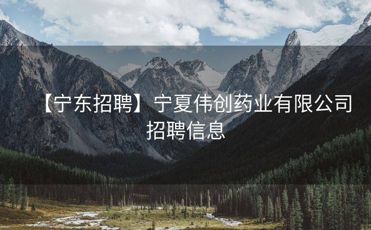 【宁东招聘】宁夏伟创药业有限公司招聘信息