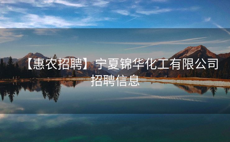【惠农招聘】宁夏锦华化工有限公司招聘信息