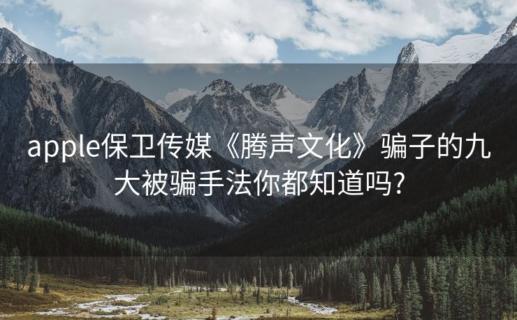 apple保卫传媒《腾声文化》骗子的九大被骗手法你都知道吗?
