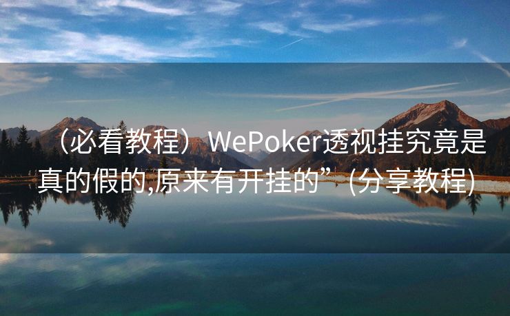 （必看教程）WePoker透视挂究竟是真的假的,原来有开挂的”(分享教程)