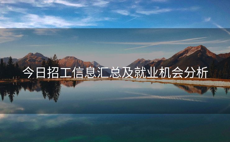 今日招工信息汇总及就业机会分析