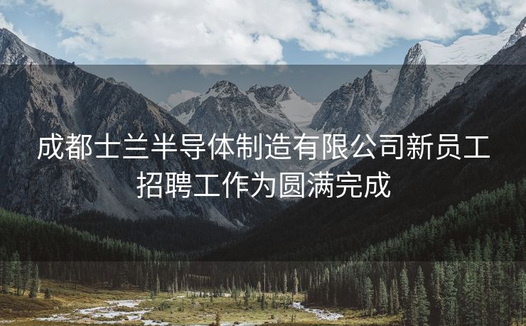 成都士兰半导体制造有限公司新员工招聘工作为圆满完成