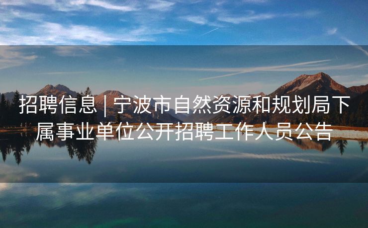 招聘信息 | 宁波市自然资源和规划局下属事业单位公开招聘工作人员公告