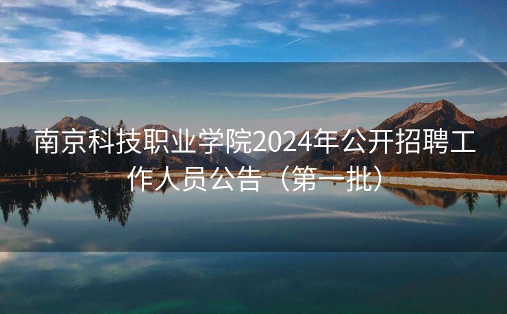 南京科技职业学院2024年公开招聘工作人员公告（第一批）
