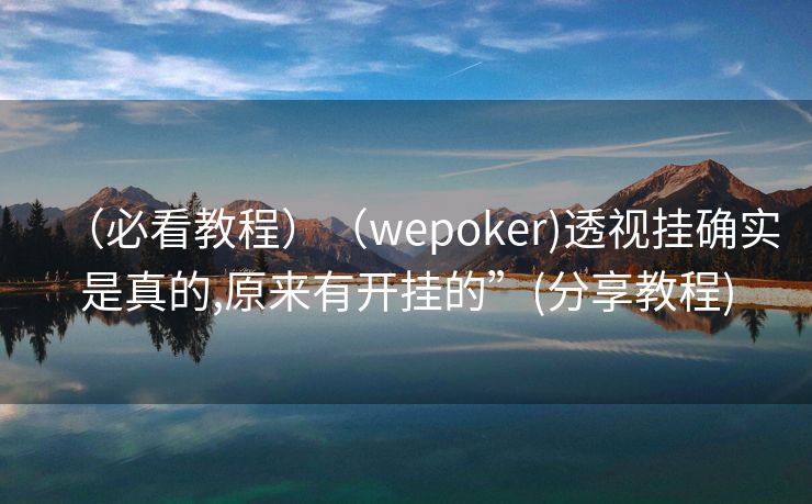 （必看教程）（wepoker)透视挂确实是真的,原来有开挂的”(分享教程)