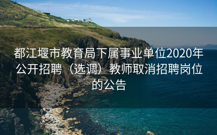 都江堰市教育局下属事业单位2020年公开招聘（选调）教师取消招聘岗位的公告