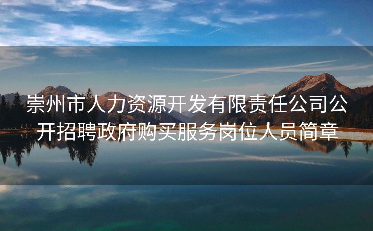 崇州市人力资源开发有限责任公司公开招聘政府购买服务岗位人员简章