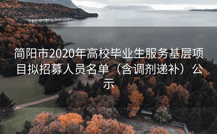 简阳市2020年高校毕业生服务基层项目拟招募人员名单（含调剂递补）公示
