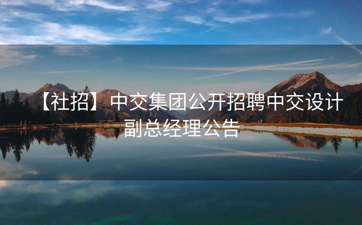 【社招】中交集团公开招聘中交设计副总经理公告