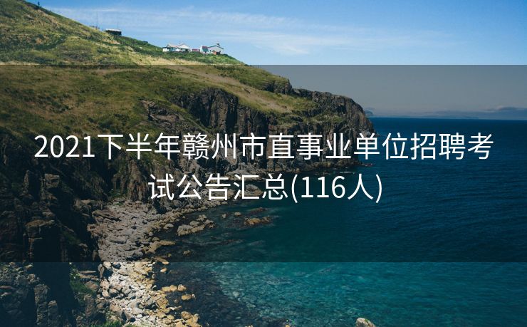 2021下半年赣州市直事业单位招聘考试公告汇总(116人)