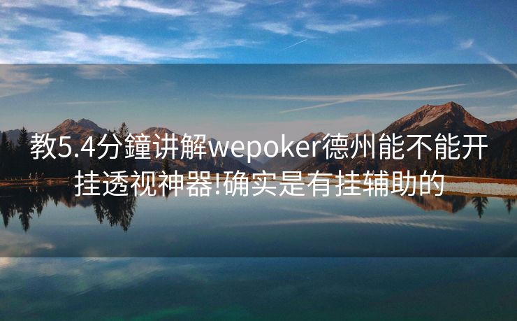 教5.4分鐘讲解wepoker德州能不能开挂透视神器!确实是有挂辅助的