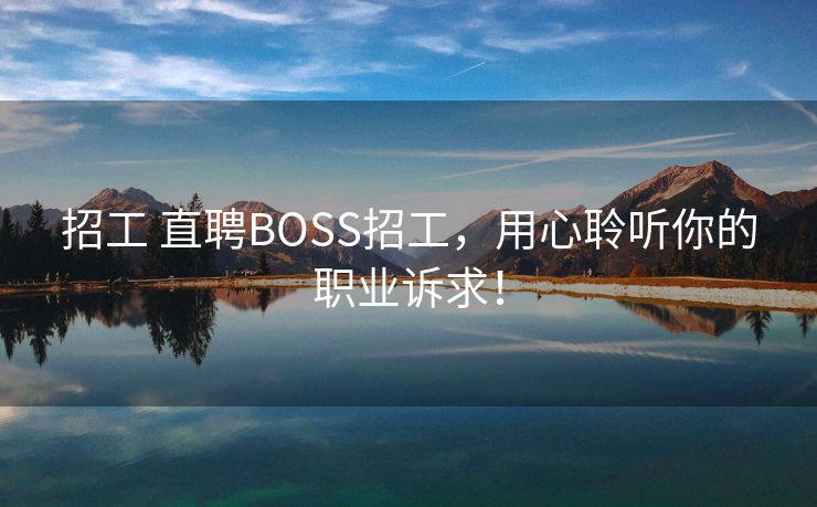 招工 直聘BOSS招工，用心聆听你的职业诉求！