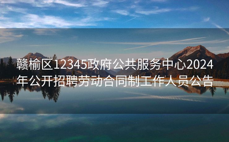 赣榆区12345政府公共服务中心2024年公开招聘劳动合同制工作人员公告