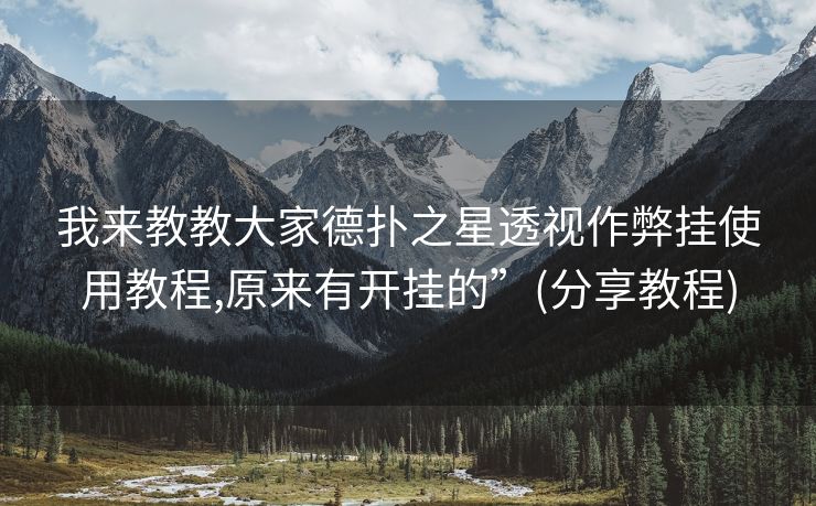 我来教教大家德扑之星透视作弊挂使用教程,原来有开挂的”(分享教程)