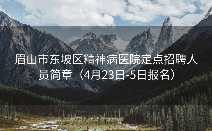 眉山市东坡区精神病医院定点招聘人员简章（4月23日-5日报名）