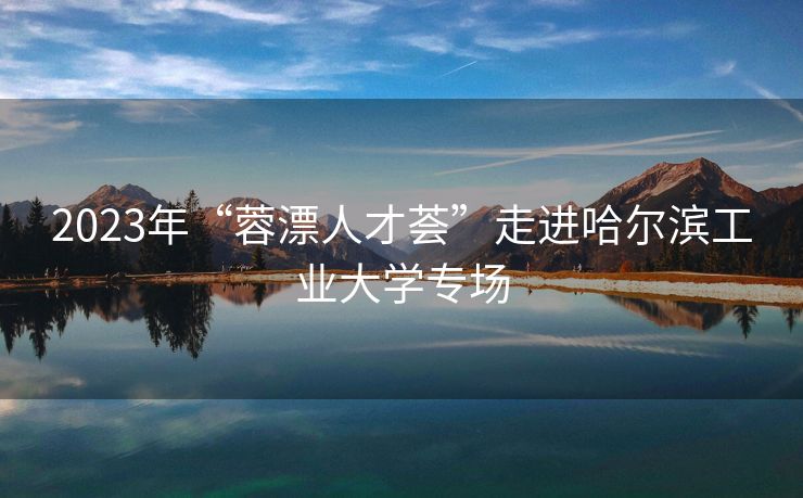 2023年“蓉漂人才荟”走进哈尔滨工业大学专场