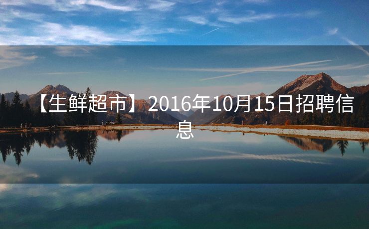 【生鲜超市】2016年10月15日招聘信息