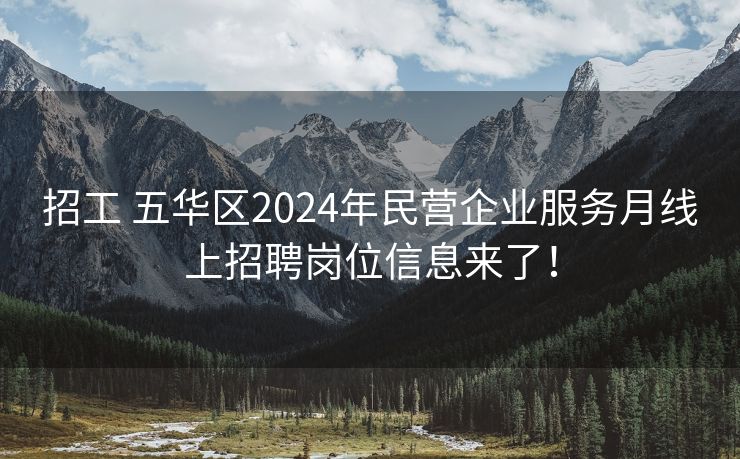 招工 五华区2024年民营企业服务月线上招聘岗位信息来了！