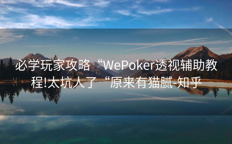 必学玩家攻略“WePoker透视辅助教程!太坑人了“原来有猫腻-知乎