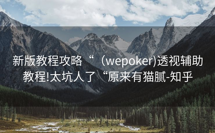 新版教程攻略“（wepoker)透视辅助教程!太坑人了“原来有猫腻-知乎